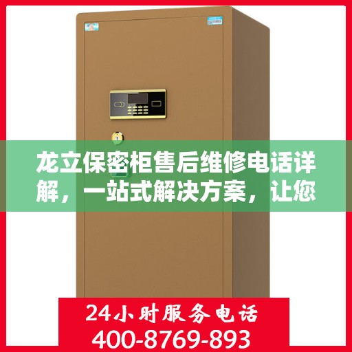 龙立保密柜售后维修电话详解，一站式解决方案，让您轻松搞定售后问题