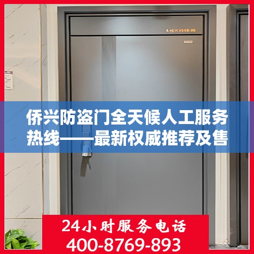 侨兴防盗门全天候人工服务热线——最新权威推荐及售后保障