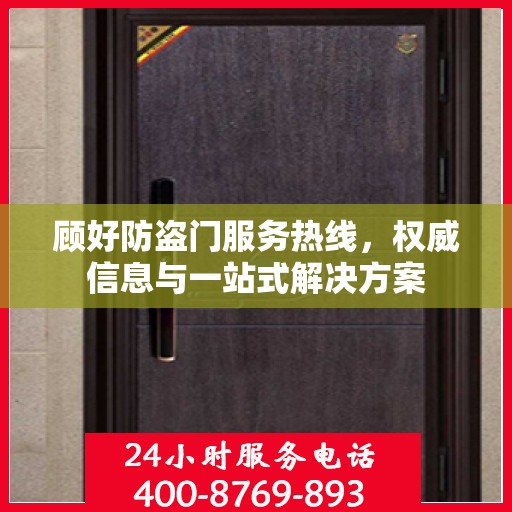 顾好防盗门服务热线，权威信息与一站式解决方案