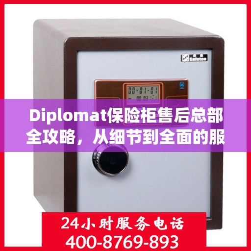 Diplomat保险柜售后总部全攻略，从细节到全面的服务体验