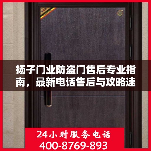 扬子门业防盗门售后专业指南，最新电话售后与攻略速递