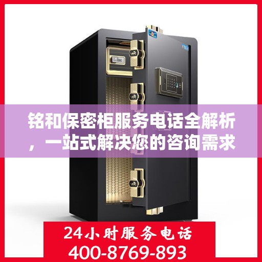 铭和保密柜服务电话全解析，一站式解决您的咨询需求