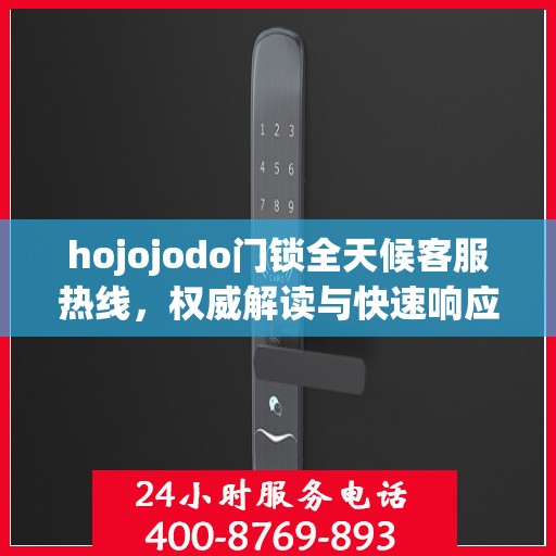 hojojodo门锁全天候客服热线，权威解读与快速响应