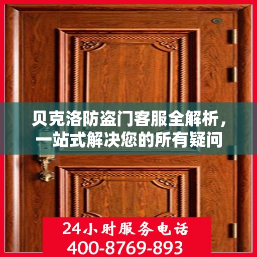 贝克洛防盗门客服全解析，一站式解决您的所有疑问