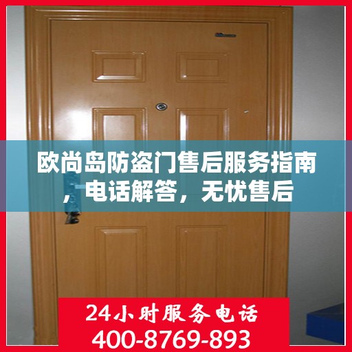 欧尚岛防盗门售后服务指南，电话解答，无忧售后