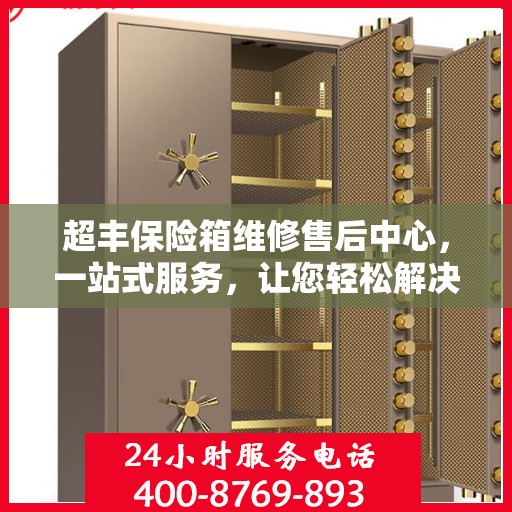 超丰保险箱维修售后中心，一站式服务，让您轻松解决所有问题