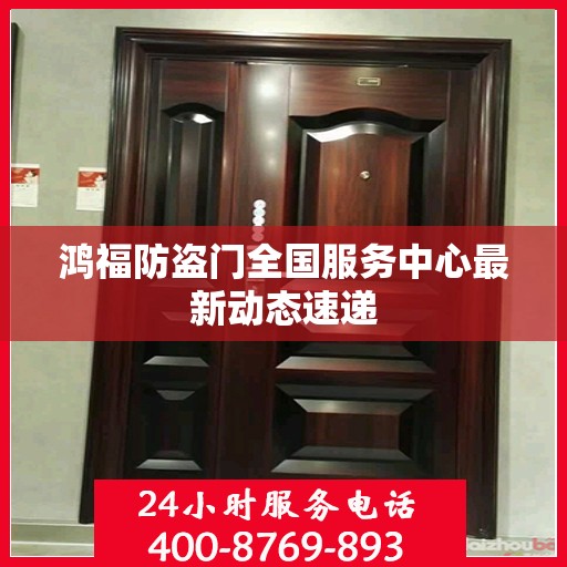 鸿福防盗门全国服务中心最新动态速递