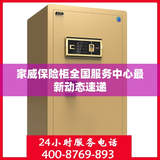 家威保险柜全国服务中心最新动态速递