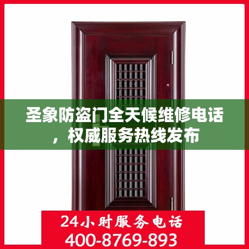 圣象防盗门全天候维修电话，权威服务热线发布