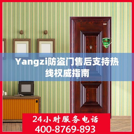 Yangzi防盗门售后支持热线权威指南