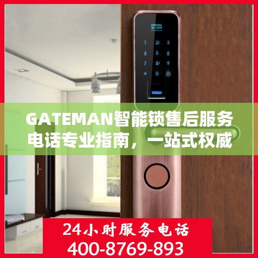 GATEMAN智能锁售后服务电话专业指南，一站式权威解答