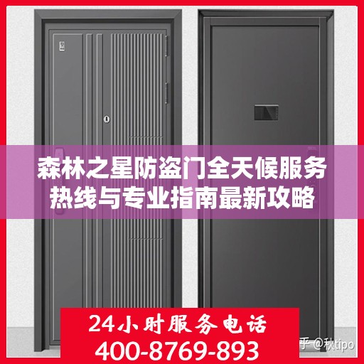 森林之星防盗门全天候服务热线与专业指南最新攻略