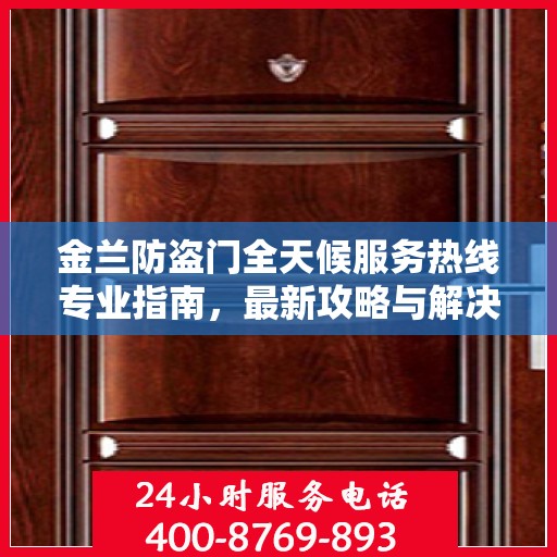 金兰防盗门全天候服务热线专业指南，最新攻略与解决方案