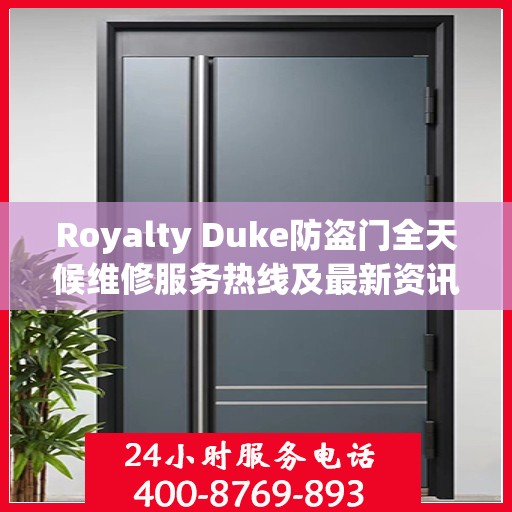 Royalty Duke防盗门全天候维修服务热线及最新资讯速递