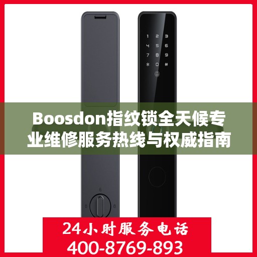 Boosdon指纹锁全天候专业维修服务热线与权威指南