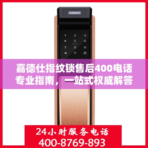 嘉德仕指纹锁售后400电话专业指南，一站式权威解答