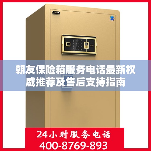 朝友保险箱服务电话最新权威推荐及售后支持指南