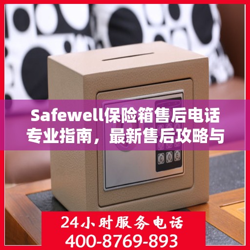 Safewell保险箱售后电话专业指南，最新售后攻略与联系方式