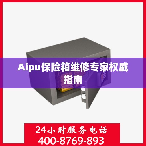 Aipu保险箱维修专家权威指南