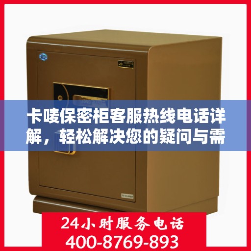 卡唛保密柜客服热线电话详解，轻松解决您的疑问与需求