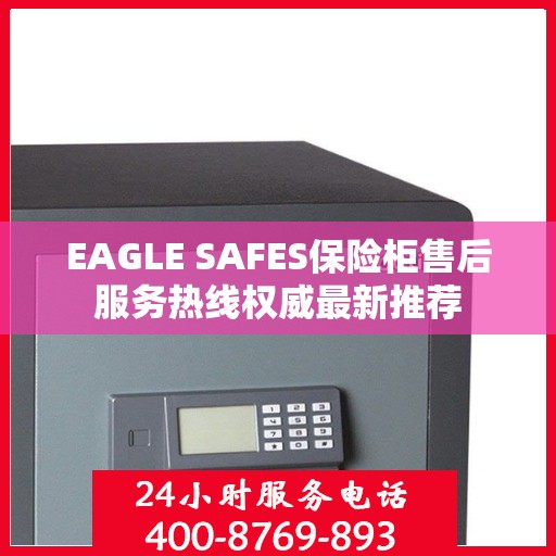 EAGLE SAFES保险柜售后服务热线权威最新推荐