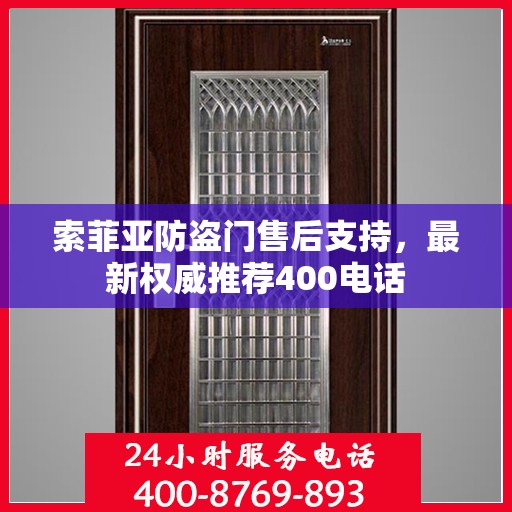 索菲亚防盗门售后支持，最新权威推荐400电话