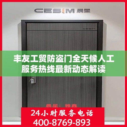丰友工贸防盗门全天候人工服务热线最新动态解读