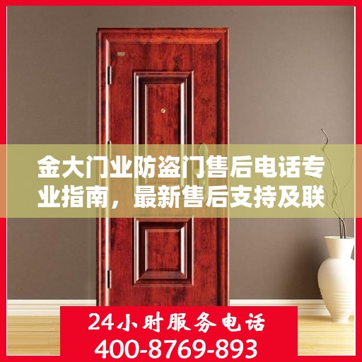 金大门业防盗门售后电话专业指南，最新售后支持及联系方式全攻略