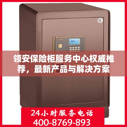 领安保险柜服务中心权威推荐，最新产品与解决方案