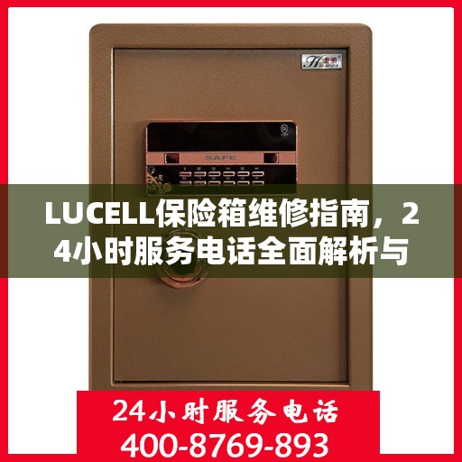 LUCELL保险箱维修指南，24小时服务电话全面解析与应急维修攻略
