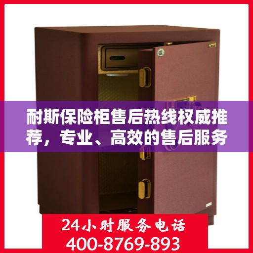 耐斯保险柜售后热线权威推荐，专业、高效的售后服务保障！
