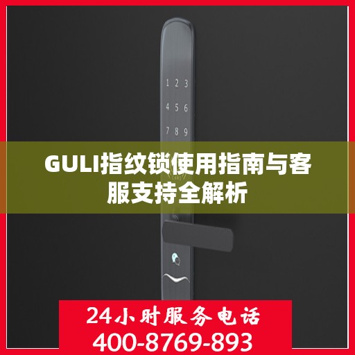 GULI指纹锁使用指南与客服支持全解析
