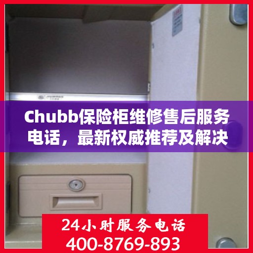 Chubb保险柜维修售后服务电话，最新权威推荐及解决方案