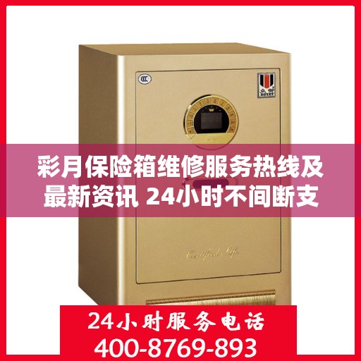 彩月保险箱维修服务热线及最新资讯 24小时不间断支持