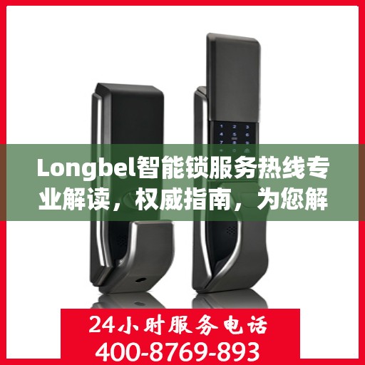 Longbel智能锁服务热线专业解读，权威指南，为您解答疑惑