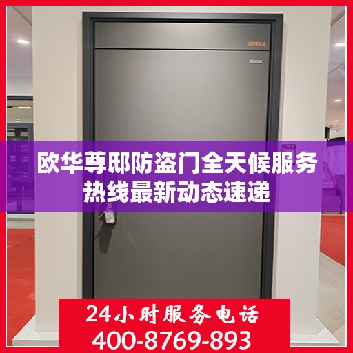 欧华尊邸防盗门全天候服务热线最新动态速递