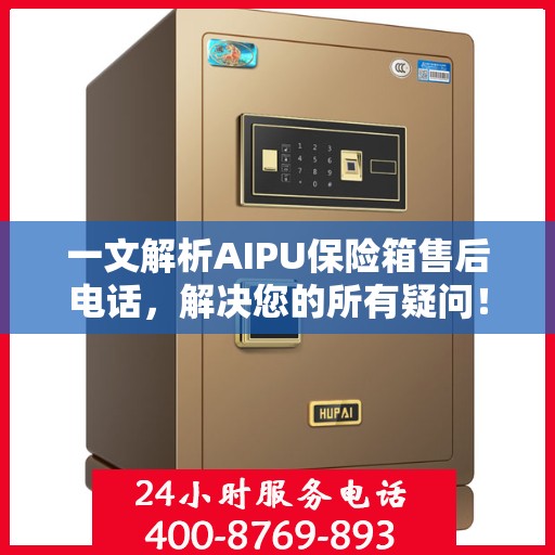 一文解析AIPU保险箱售后电话，解决您的所有疑问！