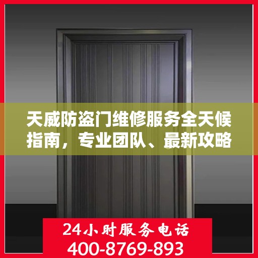 天威防盗门维修服务全天候指南，专业团队、最新攻略及联系电话