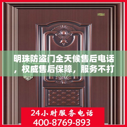 明珠防盗门全天候售后电话，权威售后保障，服务不打烊