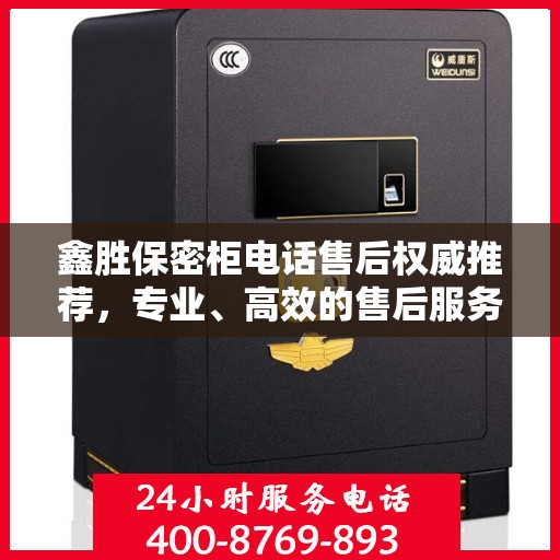 鑫胜保密柜电话售后权威推荐，专业、高效的售后服务保障！