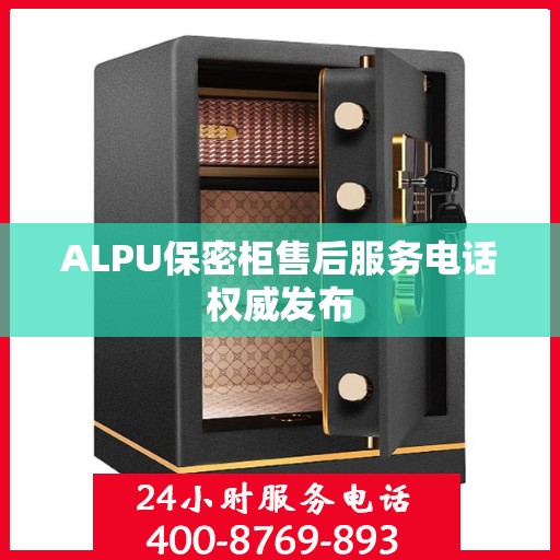 ALPU保密柜售后服务电话权威发布