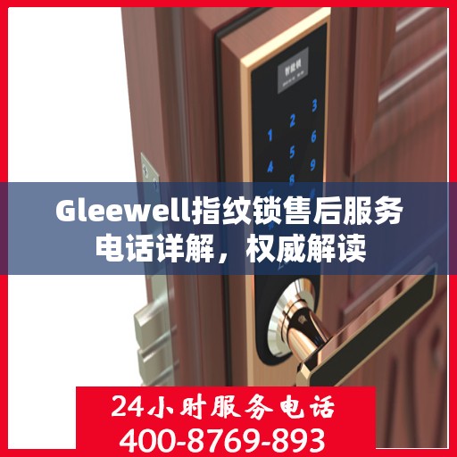 Gleewell指纹锁售后服务电话详解，权威解读