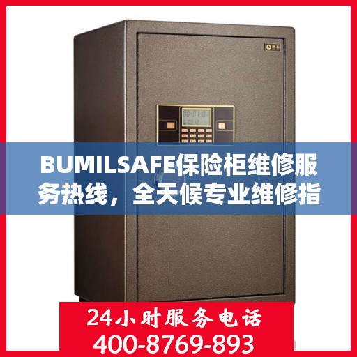 BUMILSAFE保险柜维修服务热线，全天候专业维修指南与最新攻略