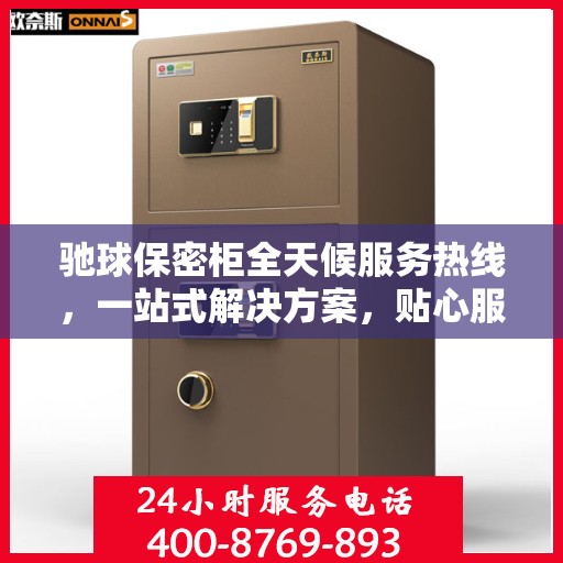 驰球保密柜全天候服务热线，一站式解决方案，贴心服务随时可达