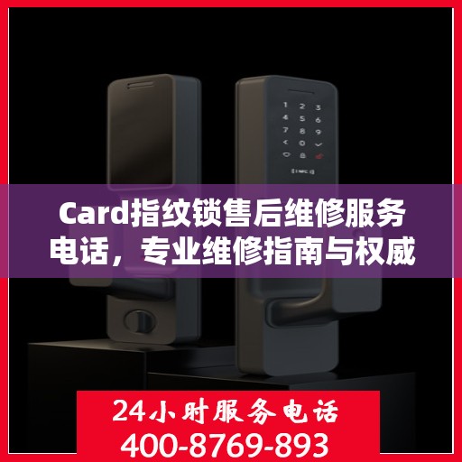 Card指纹锁售后维修服务电话，专业维修指南与权威联系方式