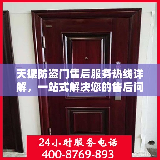 天振防盗门售后服务热线详解，一站式解决您的售后问题