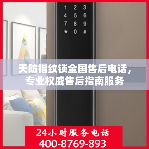 天防指纹锁全国售后电话，专业权威售后指南服务