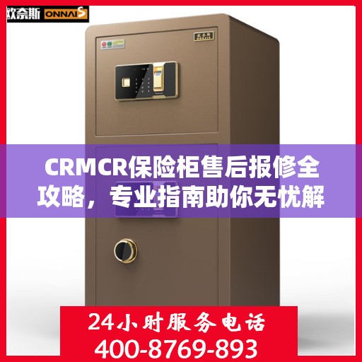 CRMCR保险柜售后报修全攻略，专业指南助你无忧解决故障问题