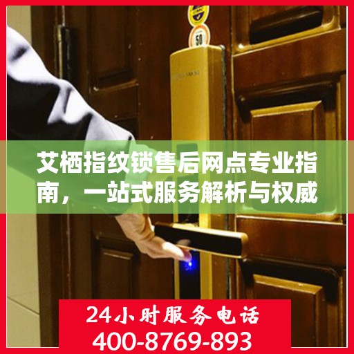艾栖指纹锁售后网点专业指南，一站式服务解析与权威指南