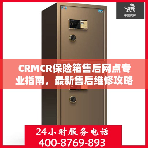 CRMCR保险箱售后网点专业指南，最新售后维修攻略